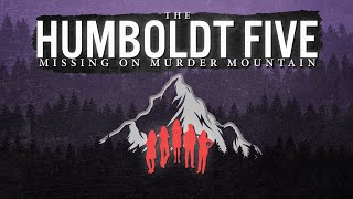 The Humboldt Five  Missing on Murder Mountain [upl. by Nylidnarb]